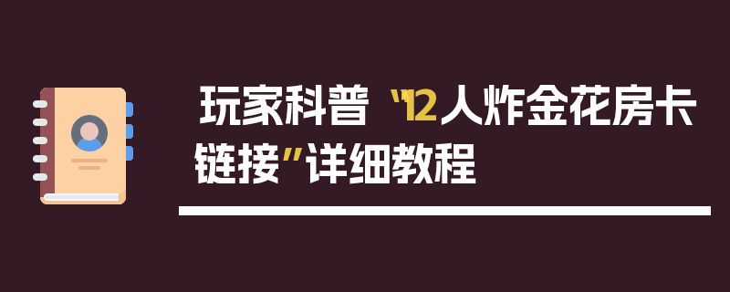 玩家科普“12人炸金花房卡链接”详细教程
