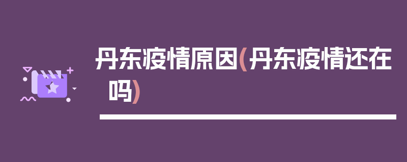 丹东疫情原因(丹东疫情还在吗)