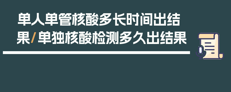 单人单管核酸多长时间出结果/单独核酸检测多久出结果