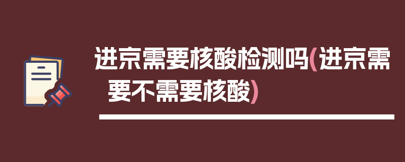 进京需要核酸检测吗(进京需要不需要核酸)