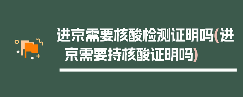 进京需要核酸检测证明吗(进京需要持核酸证明吗)