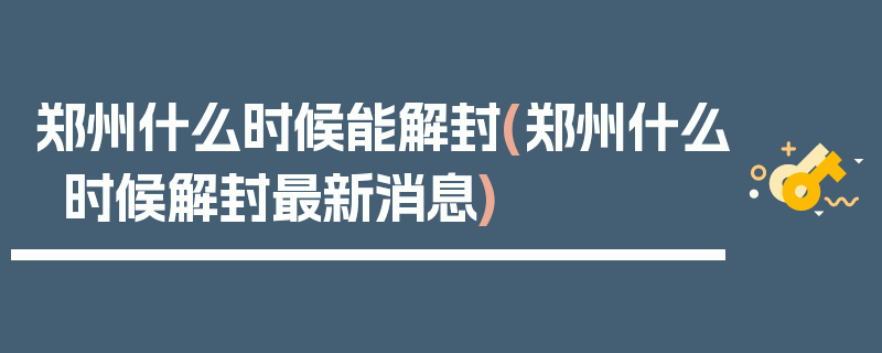 郑州什么时候能解封(郑州什么时候解封最新消息)