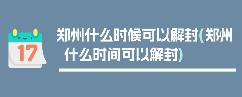 郑州什么时候可以解封(郑州什么时间可以解封)