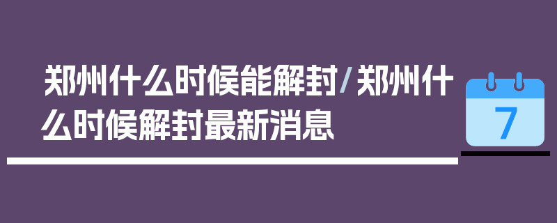 郑州什么时候能解封/郑州什么时候解封最新消息