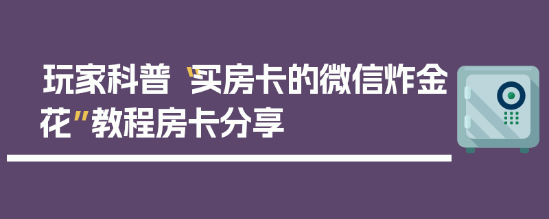 玩家科普“买房卡的微信炸金花”教程房卡分享