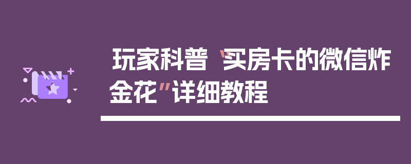 玩家科普“买房卡的微信炸金花”详细教程