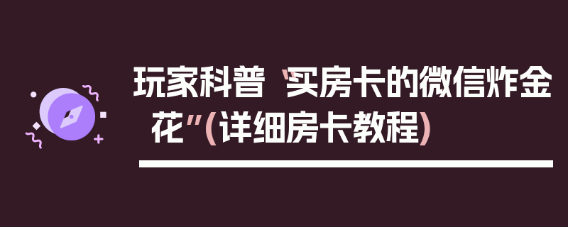 玩家科普“买房卡的微信炸金花”(详细房卡教程)