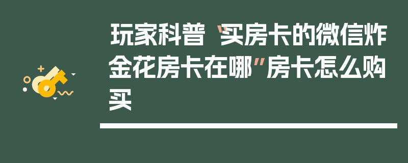 玩家科普“买房卡的微信炸金花房卡在哪”房卡怎么购买