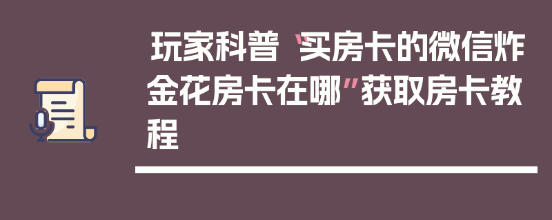 玩家科普“买房卡的微信炸金花房卡在哪”获取房卡教程