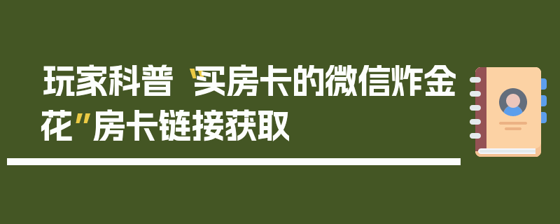 玩家科普“买房卡的微信炸金花”房卡链接获取