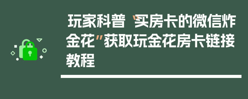 玩家科普“买房卡的微信炸金花”获取玩金花房卡链接教程