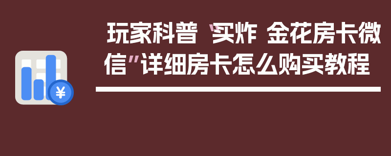 玩家科普“买炸 金花房卡微信”详细房卡怎么购买教程