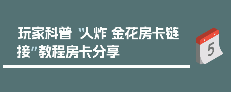玩家科普“人炸·金花房卡链接”教程房卡分享