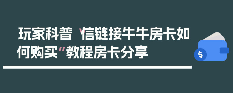 玩家科普“信链接牛牛房卡如何购买”教程房卡分享
