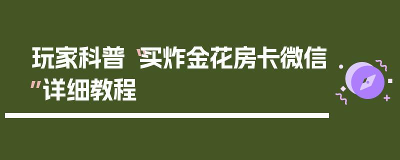 玩家科普“买炸金花房卡微信”详细教程