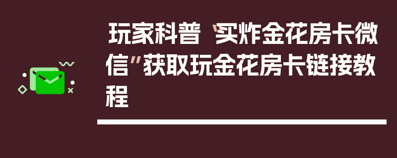 玩家科普“买炸金花房卡微信”获取玩金花房卡链接教程