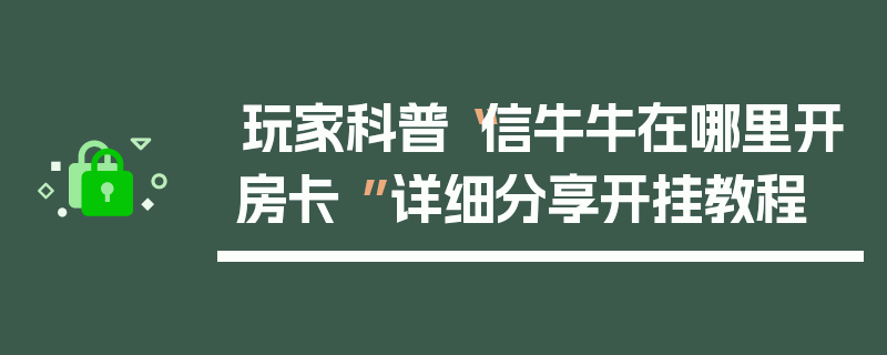 玩家科普“信牛牛在哪里开房卡 ”详细分享开挂教程