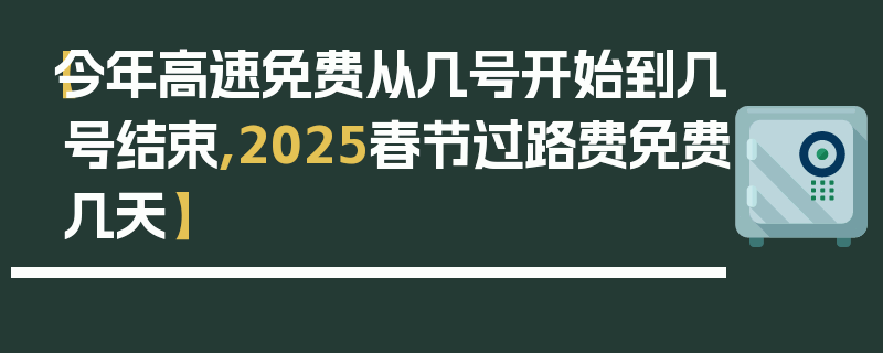 【今年高速免费从几号开始到几号结束,2025春节过路费免费几天】