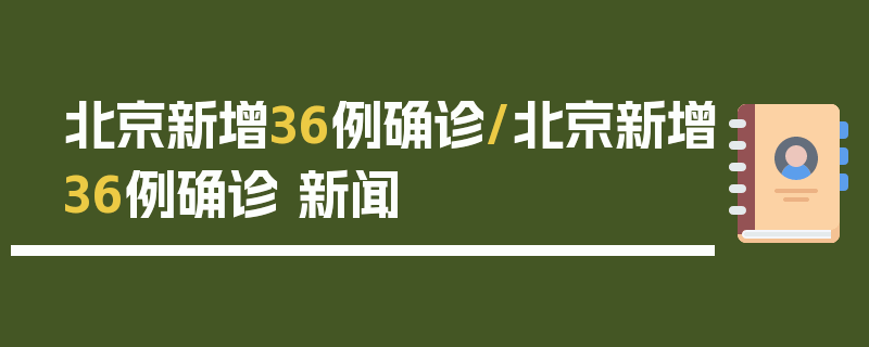 北京新增36例确诊/北京新增36例确诊 新闻