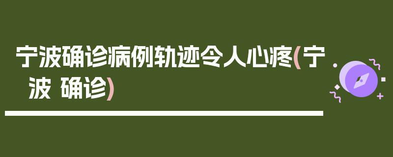 宁波确诊病例轨迹令人心疼(宁波 确诊)