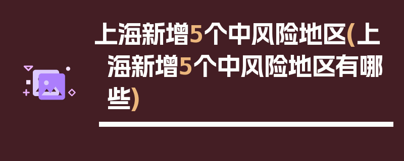 上海新增5个中风险地区(上海新增5个中风险地区有哪些)