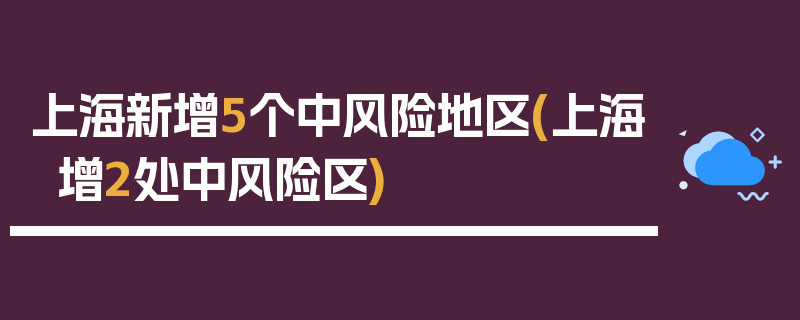 上海新增5个中风险地区(上海增2处中风险区)