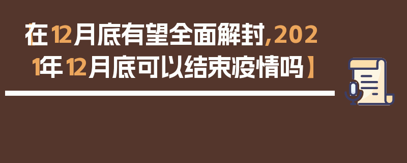【在12月底有望全面解封,2021年12月底可以结束疫情吗】