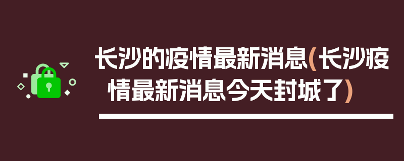 长沙的疫情最新消息(长沙疫情最新消息今天封城了)