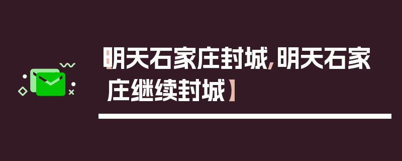 【明天石家庄封城,明天石家庄继续封城】