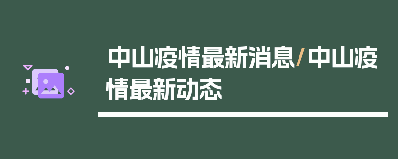 中山疫情最新消息/中山疫情最新动态