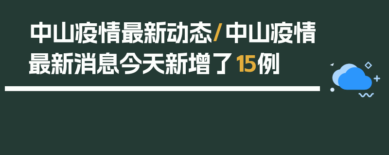 中山疫情最新动态/中山疫情最新消息今天新增了15例