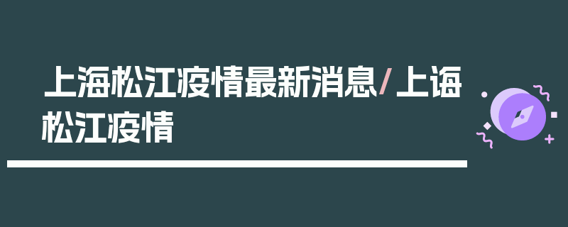 上海松江疫情最新消息/上诲松江疫情