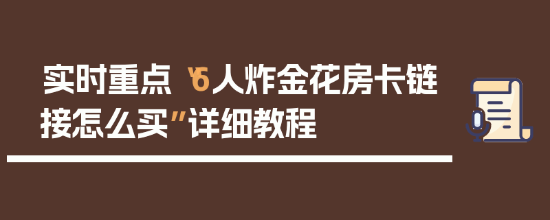 实时重点“6人炸金花房卡链接怎么买”详细教程