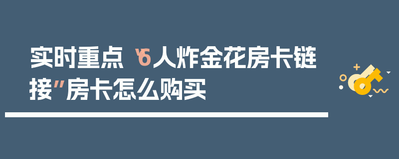 实时重点“6人炸金花房卡链接”房卡怎么购买