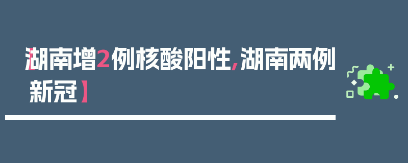 【湖南增2例核酸阳性,湖南两例新冠】