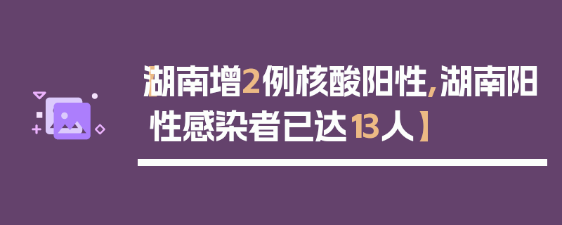 【湖南增2例核酸阳性,湖南阳性感染者已达13人】