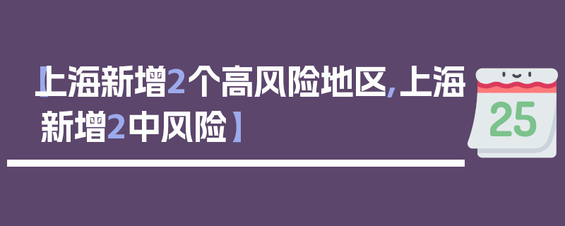 【上海新增2个高风险地区,上海新增2中风险】