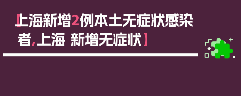 【上海新增2例本土无症状感染者,上海 新增无症状】