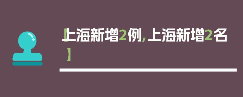 【上海新增2例,上海新增2名】