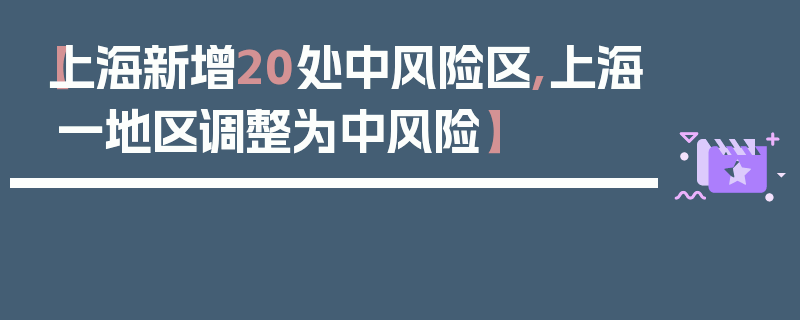 【上海新增20处中风险区,上海一地区调整为中风险】
