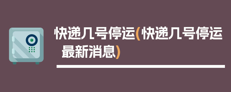 快递几号停运(快递几号停运最新消息)