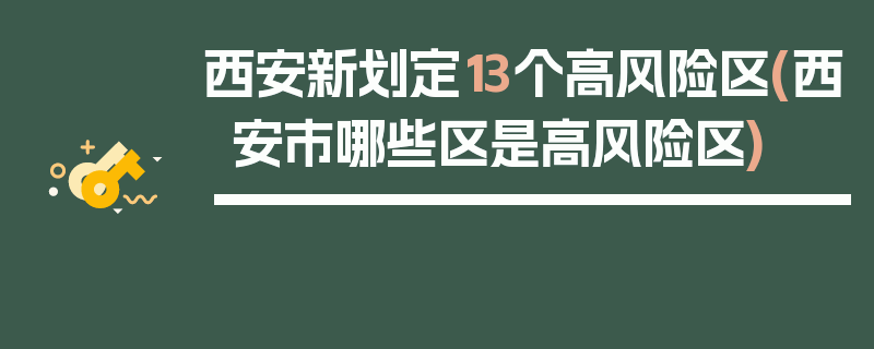 西安新划定13个高风险区(西安市哪些区是高风险区)