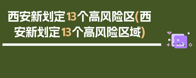 西安新划定13个高风险区(西安新划定13个高风险区域)