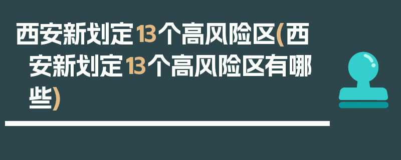 西安新划定13个高风险区(西安新划定13个高风险区有哪些)