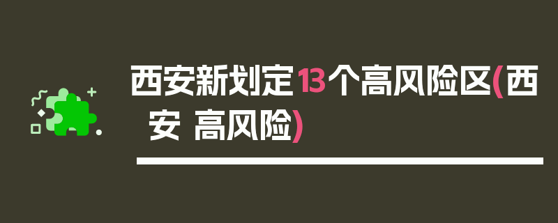 西安新划定13个高风险区(西安 高风险)