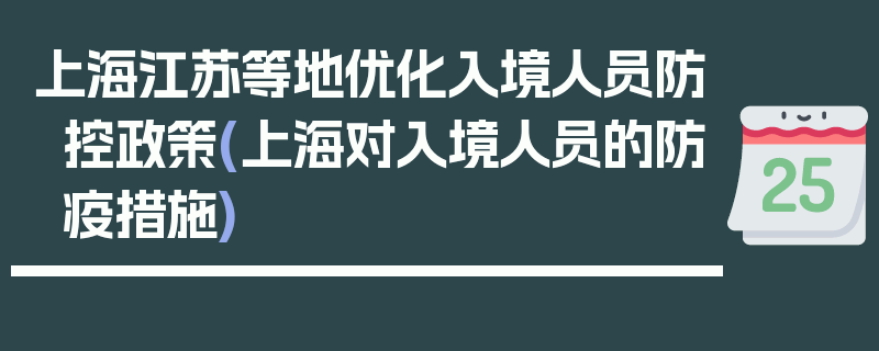 上海江苏等地优化入境人员防控政策(上海对入境人员的防疫措施)
