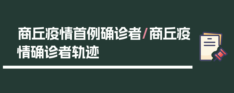 商丘疫情首例确诊者/商丘疫情确诊者轨迹