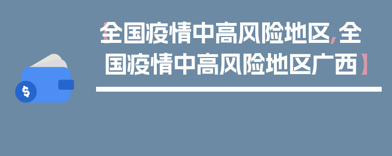 【全国疫情中高风险地区,全国疫情中高风险地区广西】