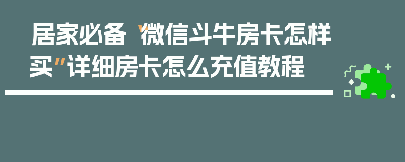 居家必备“微信斗牛房卡怎样买”详细房卡怎么充值教程