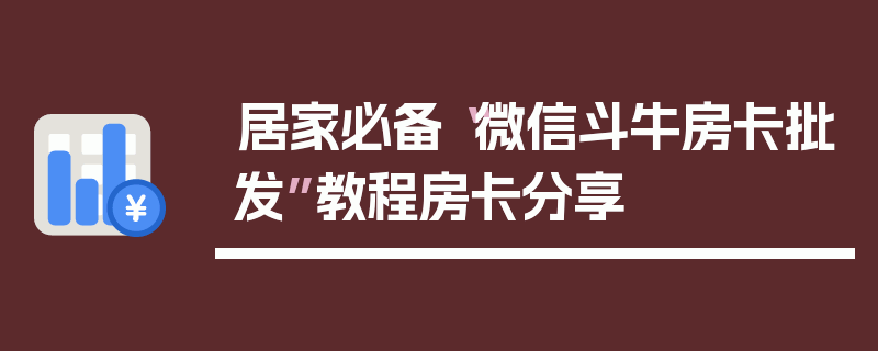 居家必备“微信斗牛房卡批发”教程房卡分享